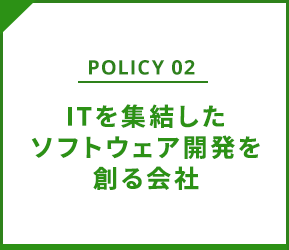 policy02 ITを集結したソフトウェア開発を創る会社
