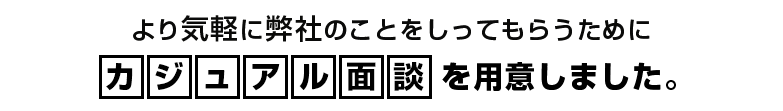 より気軽に弊社のことをしってもらうためにカジュアル面談を用意しました。